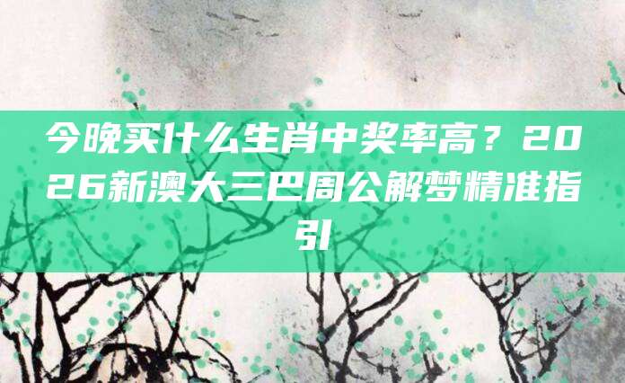 今晚买什么生肖中奖率高？2026新澳大三巴周公解梦精准指引